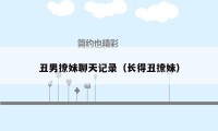 丑男撩妹聊天记录(长得丑撩妹)