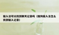 输入法可以找到聊天记录吗（搜狗输入法怎么找到输入记录）