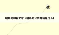 晓暴的邮箱文章（晓暴的公共邮箱是什么）