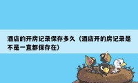 酒店的开房记录保存多久(酒店开的房记录是不是一直都保存在)