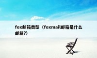 fox邮箱类型（foxmail邮箱是什么邮箱?）