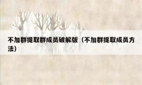 不加群提取群成员破解版（不加群提取成员方法）