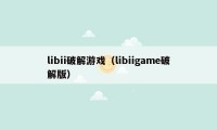 libii破解游戏（libiigame破解版）