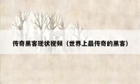 传奇黑客现状视频(世界上最传奇的黑客)
