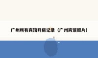 广州所有宾馆开房记录(广州宾馆照片)