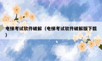 电梯考试软件破解(电梯考试软件破解版下载)