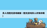 良人归橙光游戏破解（橙光游戏良人终悔攻略）