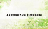 小星星搞笑聊天记录（小星星搞笑版）