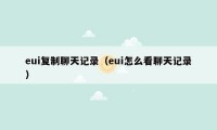 eui复制聊天记录（eui怎么看聊天记录）