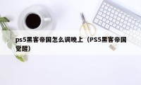 ps5黑客帝国怎么调晚上(PS5黑客帝国觉醒)