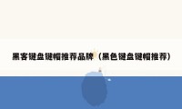 黑客键盘键帽推荐品牌（黑色键盘键帽推荐）
