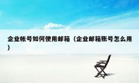 企业帐号如何使用邮箱（企业邮箱账号怎么用）