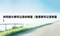 如何统计聊天记录的数量(查看聊天记录数量)