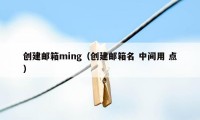 创建邮箱ming（创建邮箱名 中间用 点）