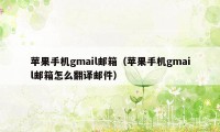 苹果手机gmail邮箱（苹果手机gmail邮箱怎么翻译邮件）