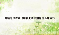 邮箱无法识别(邮箱无法识别是什么原因?)