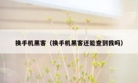 换手机黑客（换手机黑客还能查到我吗）