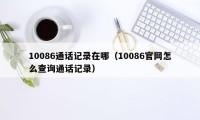 10086通话记录在哪（10086官网怎么查询通话记录）