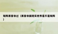 矩阵黑客帝过（黑客帝国现实世界是不是矩阵）