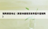 矩阵黑客帝过（黑客帝国现实世界是不是矩阵）