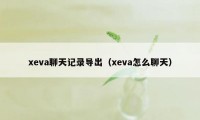 xeva聊天记录导出(xeva怎么聊天)