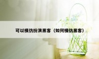 可以模仿扮演黑客（如何模仿黑客）