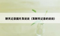 聊天记录图片发说说（发聊天记录的说说）