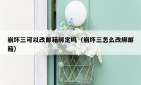 崩坏三可以改邮箱绑定吗（崩坏三怎么改绑邮箱）