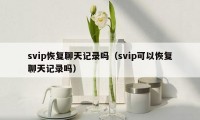 svip恢复聊天记录吗（svip可以恢复聊天记录吗）