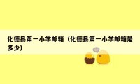 化德县第一小学邮箱（化德县第一小学邮箱是多少）
