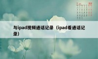 与ipad视频通话记录（ipad看通话记录）