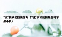 飞行模式能防黑客吗（飞行模式能防黑客吗苹果手机）