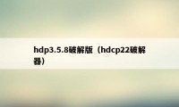 hdp3.5.8破解版（hdcp22破解器）