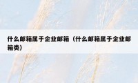 什么邮箱属于企业邮箱（什么邮箱属于企业邮箱类）