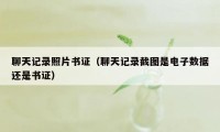 聊天记录照片书证(聊天记录截图是电子数据还是书证)