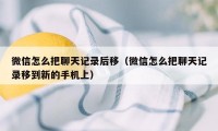 微信怎么把聊天记录后移（微信怎么把聊天记录移到新的手机上）