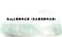 在qq上看聊天记录(怎么看到聊天记录)