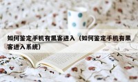 如何鉴定手机有黑客进入（如何鉴定手机有黑客进入系统）