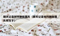 聊天记录如何删除图片（聊天记录如何删除图片和文字）