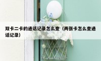 双卡二卡的通话记录怎么查(两张卡怎么查通话记录)