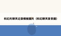 科幻片聊天记录模板图片（科幻聊天背景图）