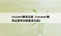 recover聊天记录（recover聊天记录可以恢复多久的）