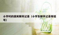 小学时的搞笑聊天记录（小学生聊天记录带括号）