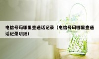 电信号码哪里查通话记录（电信号码哪里查通话记录明细）