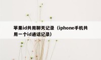 苹果id共用聊天记录（iphone手机共用一个id通话记录）