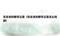 乐无忧的聊天记录(乐无忧的聊天记录怎么找回)