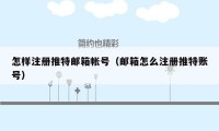 怎样注册推特邮箱帐号(邮箱怎么注册推特账号)