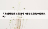 只有通话记录能取消吗（通话记录能永远删除吗）