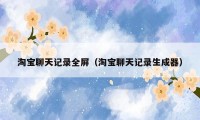 淘宝聊天记录全屏（淘宝聊天记录生成器）