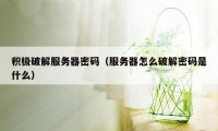 积极破解服务器密码（服务器怎么破解密码是什么）